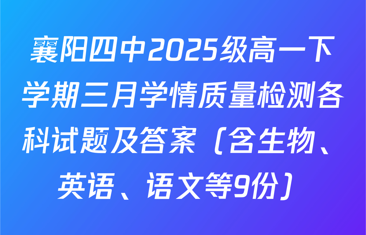 襄阳四中2025级高一下学期三月学情质量检测各科试题及答案（含生物、英语、语文等9份）