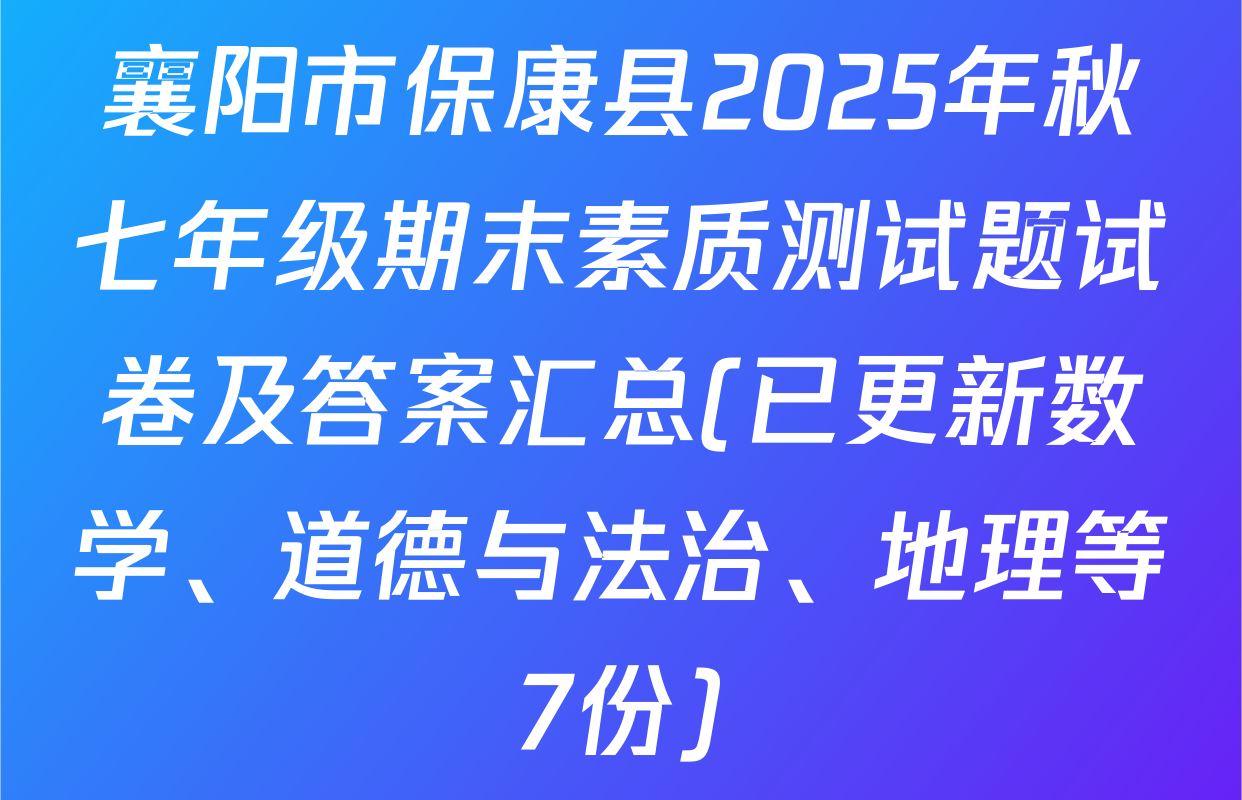 襄阳市保康县2025年秋七年级期末素质测试题试卷及答案汇总(已更新数学、道德与法治、地理等7份)