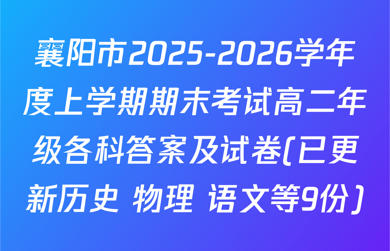 襄阳市2025-2026学年度上学期期末考试高二年级各科答案及试卷(已更新历史 物理 语文等9份)