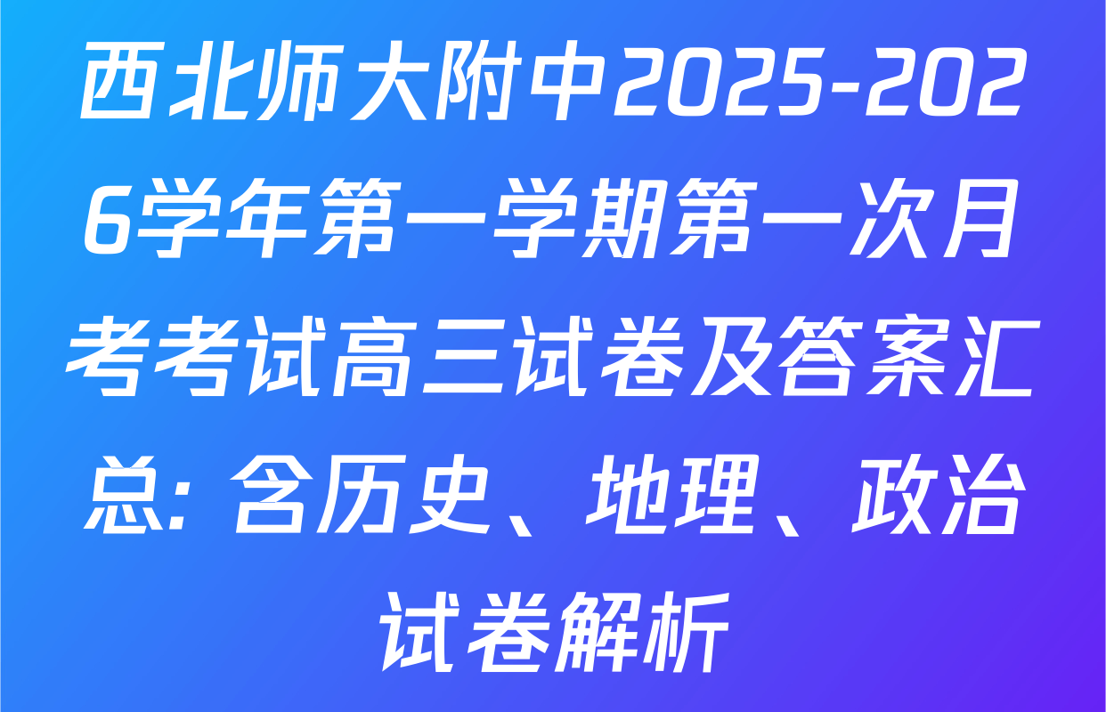 西北师大附中2025-2026学年第一学期第一次月考考试高三试卷及答案汇总: 含历史、地理、政治试卷解析