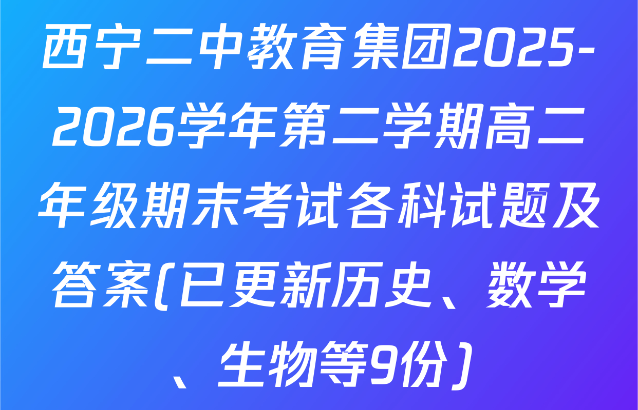 西宁二中教育集团2025-2026学年第二学期高二年级期末考试各科试题及答案(已更新历史、数学、生物等9份)