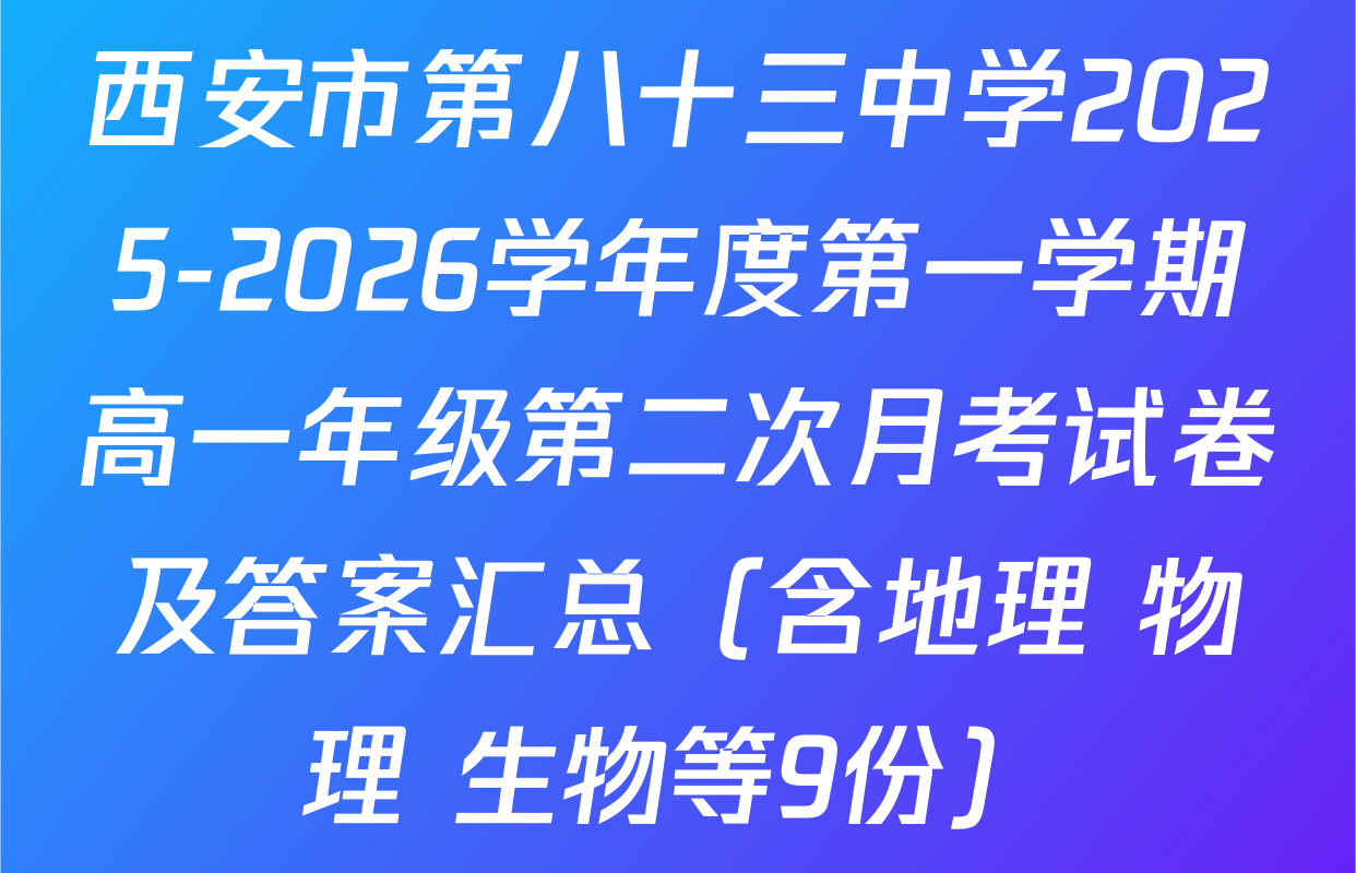 西安市第八十三中学2025-2026学年度第一学期高一年级第二次月考试卷及答案汇总（含地理 物理 生物等9份）