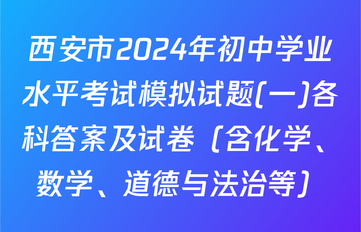 西安市2024年初中学业水平考试模拟试题(一)各科答案及试卷（含化学、数学、道德与法治等）
