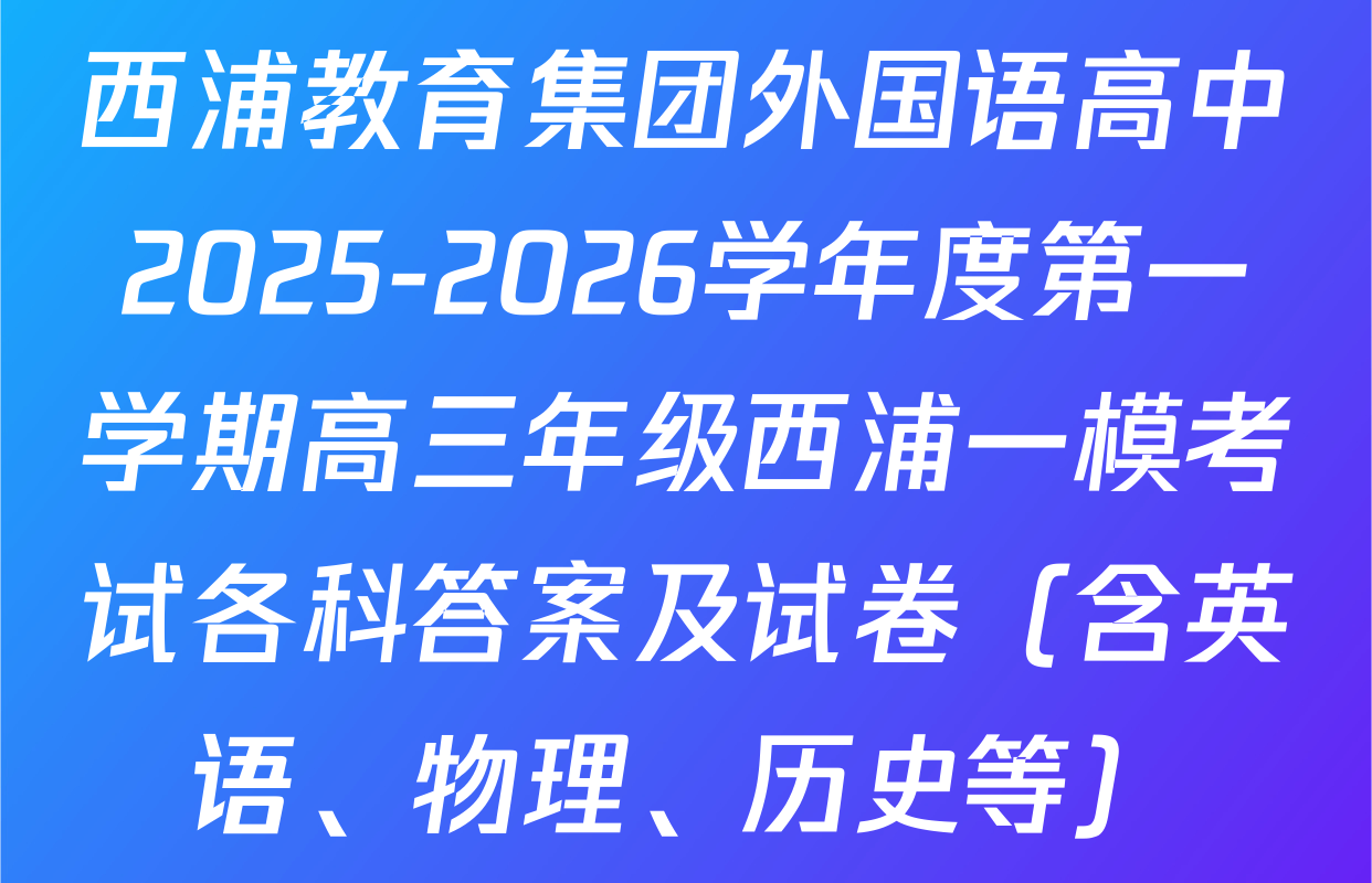 西浦教育集团外国语高中2025-2026学年度第一学期高三年级西浦一模考试各科答案及试卷（含英语、物理、历史等）