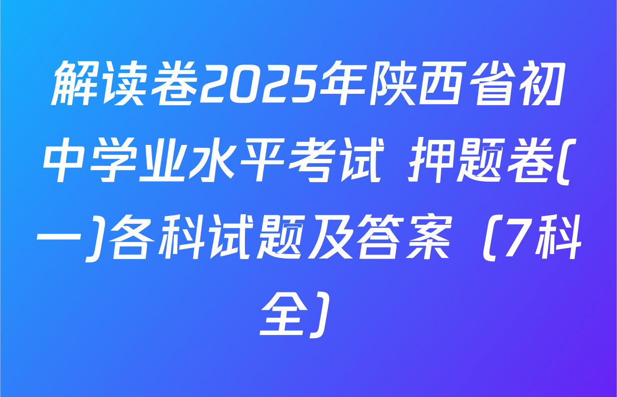 解读卷2025年陕西省初中学业水平考试 押题卷(一)各科试题及答案（7科全）