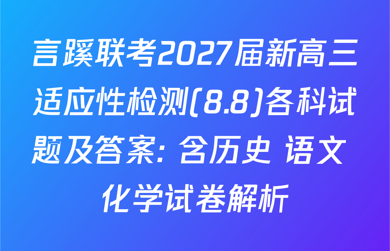 言蹊联考2027届新高三适应性检测(8.8)各科试题及答案: 含历史 语文 化学试卷解析