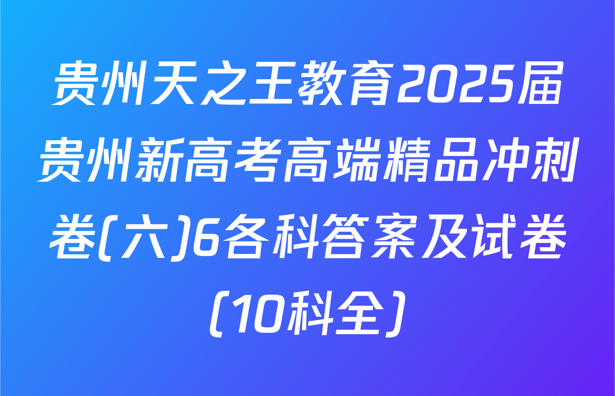 贵州天之王教育2025届贵州新高考高端精品冲刺卷(六)6各科答案及试卷（10科全）