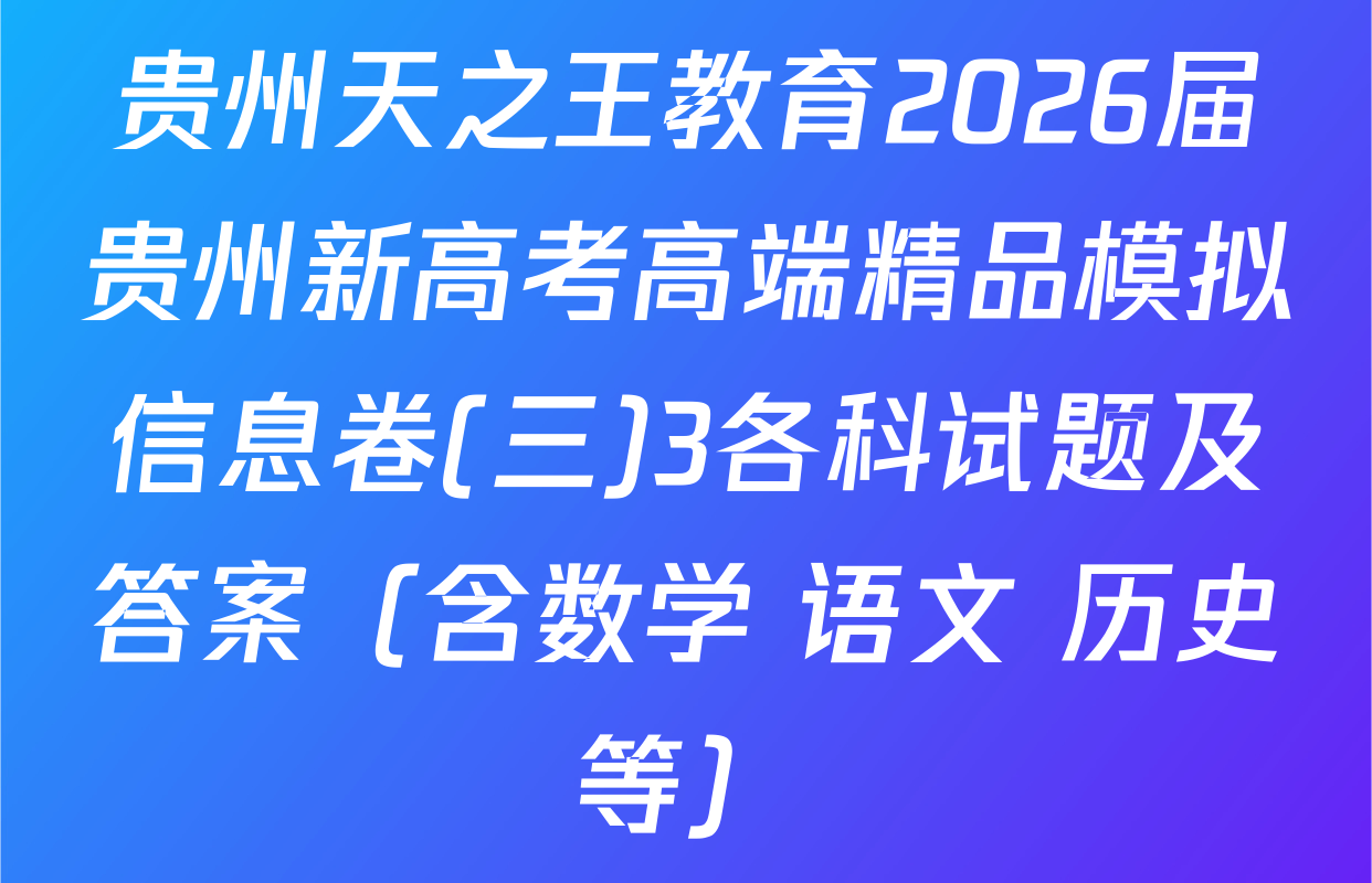 贵州天之王教育2026届贵州新高考高端精品模拟信息卷(三)3各科试题及答案（含数学 语文 历史等）