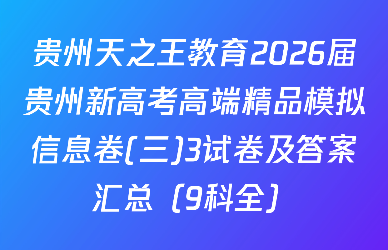 贵州天之王教育2026届贵州新高考高端精品模拟信息卷(三)3试卷及答案汇总（9科全）