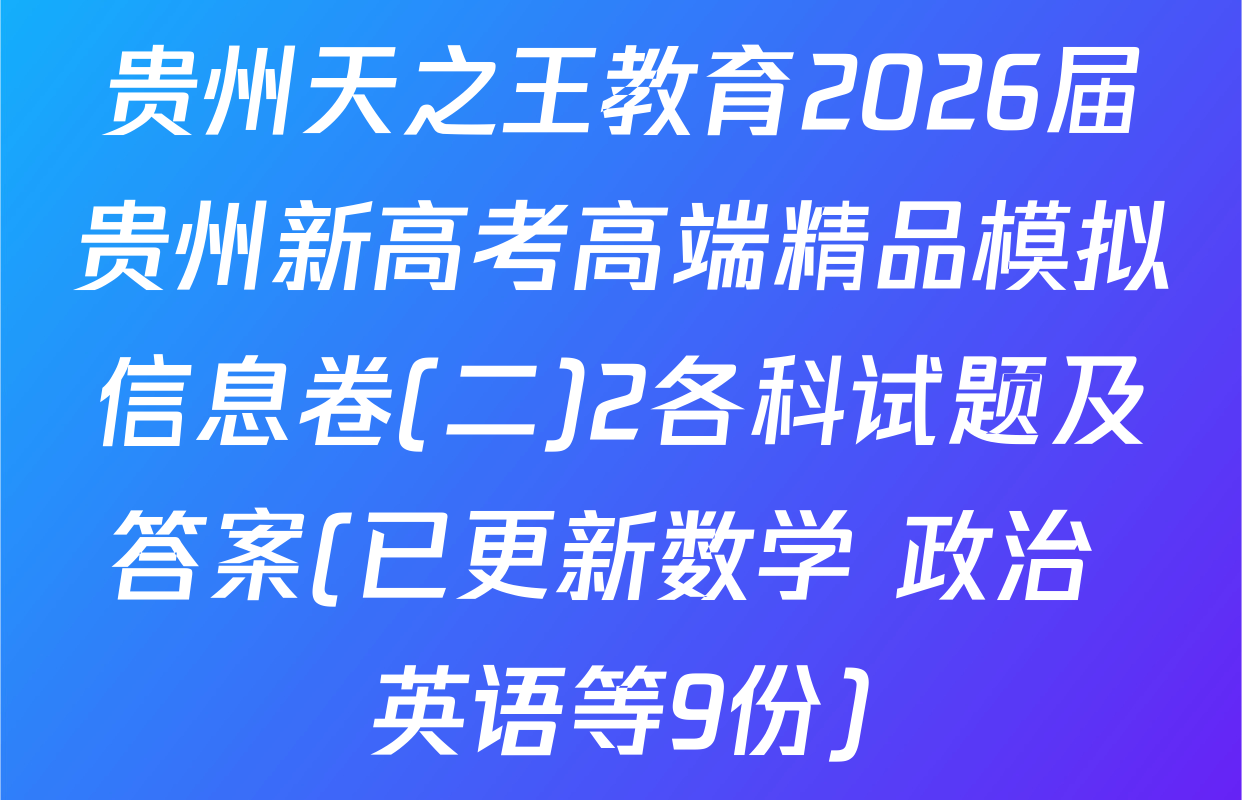 贵州天之王教育2026届贵州新高考高端精品模拟信息卷(二)2各科试题及答案(已更新数学 政治 英语等9份)