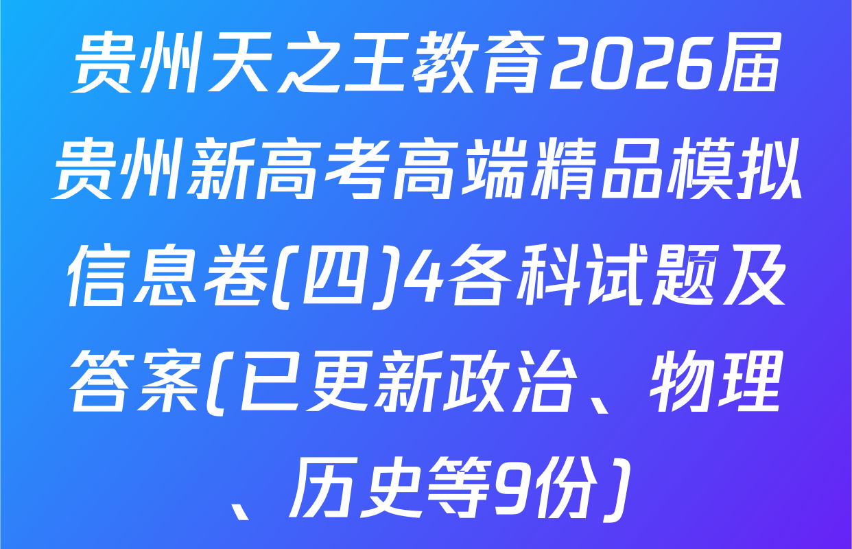 贵州天之王教育2026届贵州新高考高端精品模拟信息卷(四)4各科试题及答案(已更新政治、物理、历史等9份)