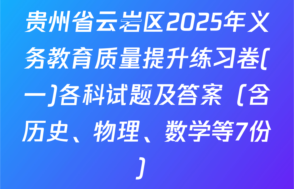 贵州省云岩区2025年义务教育质量提升练习卷(一)各科试题及答案（含历史、物理、数学等7份）