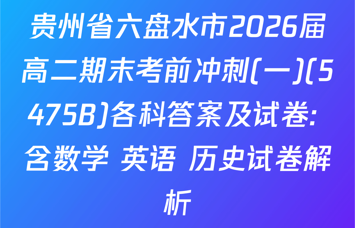 贵州省六盘水市2026届高二期末考前冲刺(一)(5475B)各科答案及试卷: 含数学 英语 历史试卷解析
