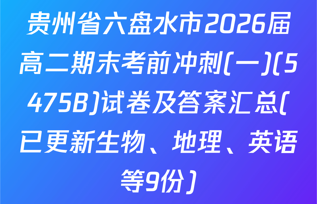 贵州省六盘水市2026届高二期末考前冲刺(一)(5475B)试卷及答案汇总(已更新生物、地理、英语等9份)
