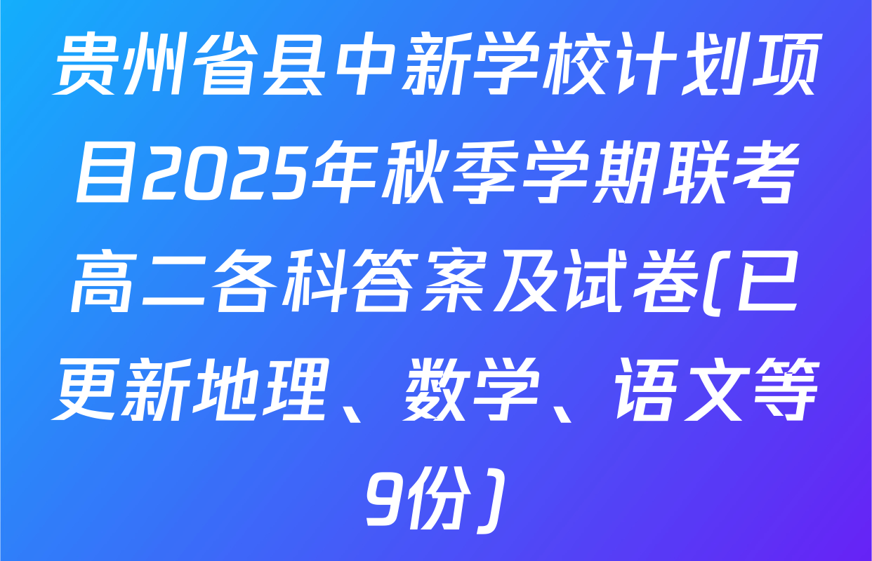 贵州省县中新学校计划项目2025年秋季学期联考高二各科答案及试卷(已更新地理、数学、语文等9份)