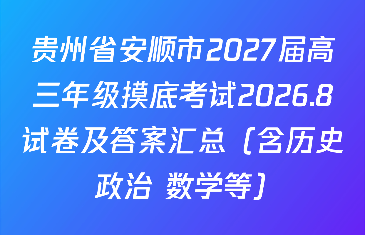 贵州省安顺市2027届高三年级摸底考试2026.8试卷及答案汇总（含历史 政治 数学等）