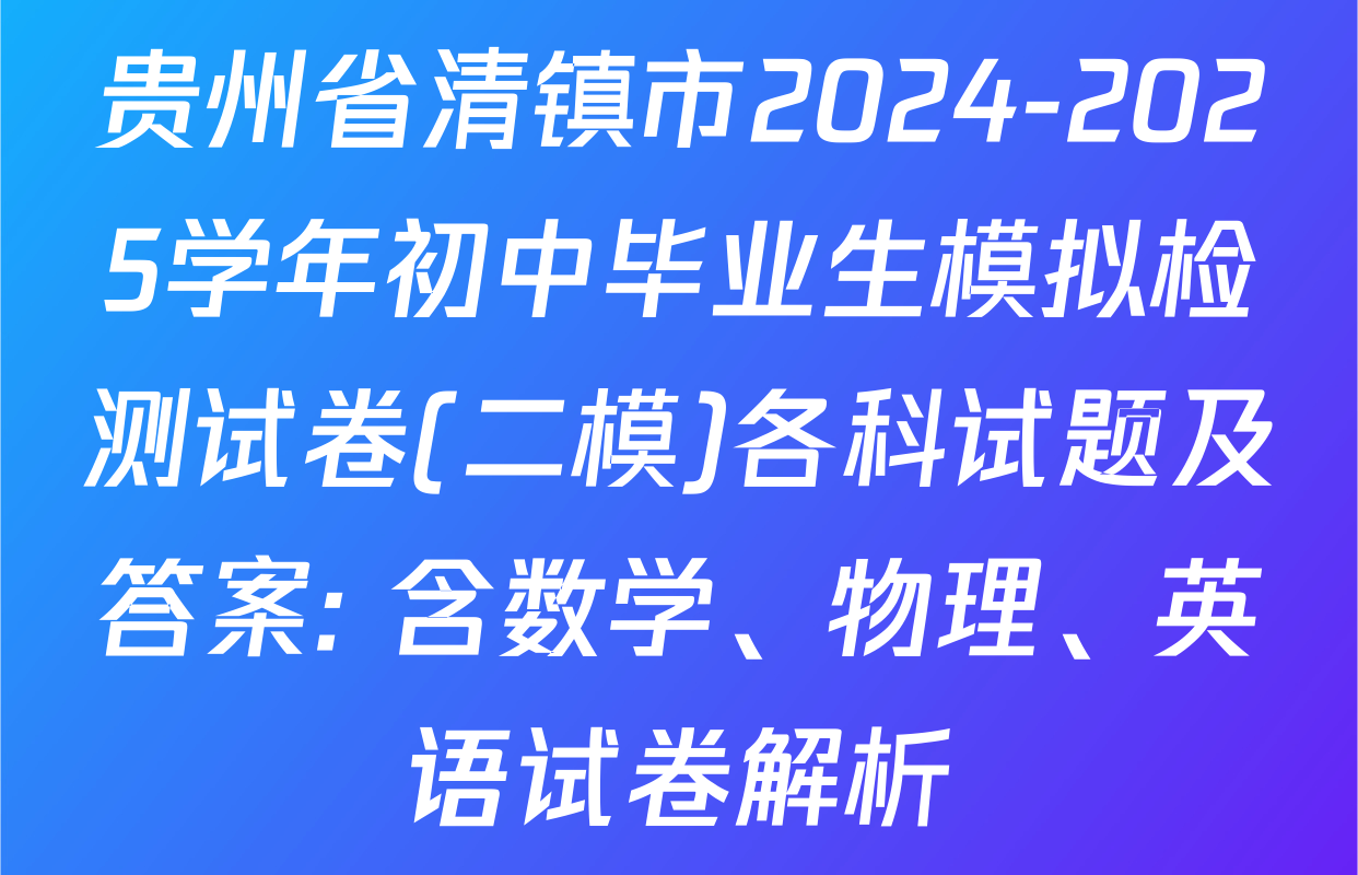 贵州省清镇市2024-2025学年初中毕业生模拟检测试卷(二模)各科试题及答案: 含数学、物理、英语试卷解析