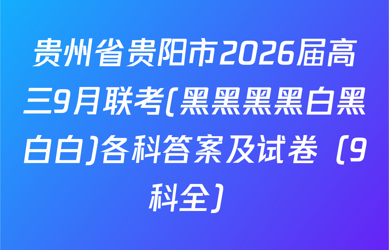贵州省贵阳市2026届高三9月联考(黑黑黑黑白黑白白)各科答案及试卷（9科全）