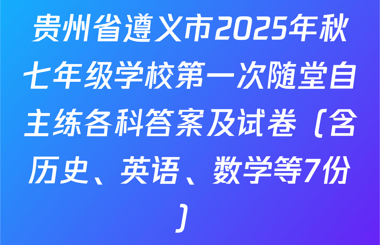 贵州省遵义市2025年秋七年级学校第一次随堂自主练各科答案及试卷（含历史、英语、数学等7份）
