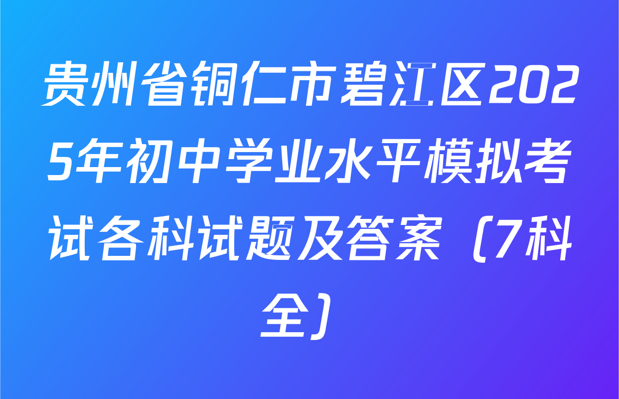 贵州省铜仁市碧江区2025年初中学业水平模拟考试各科试题及答案（7科全）