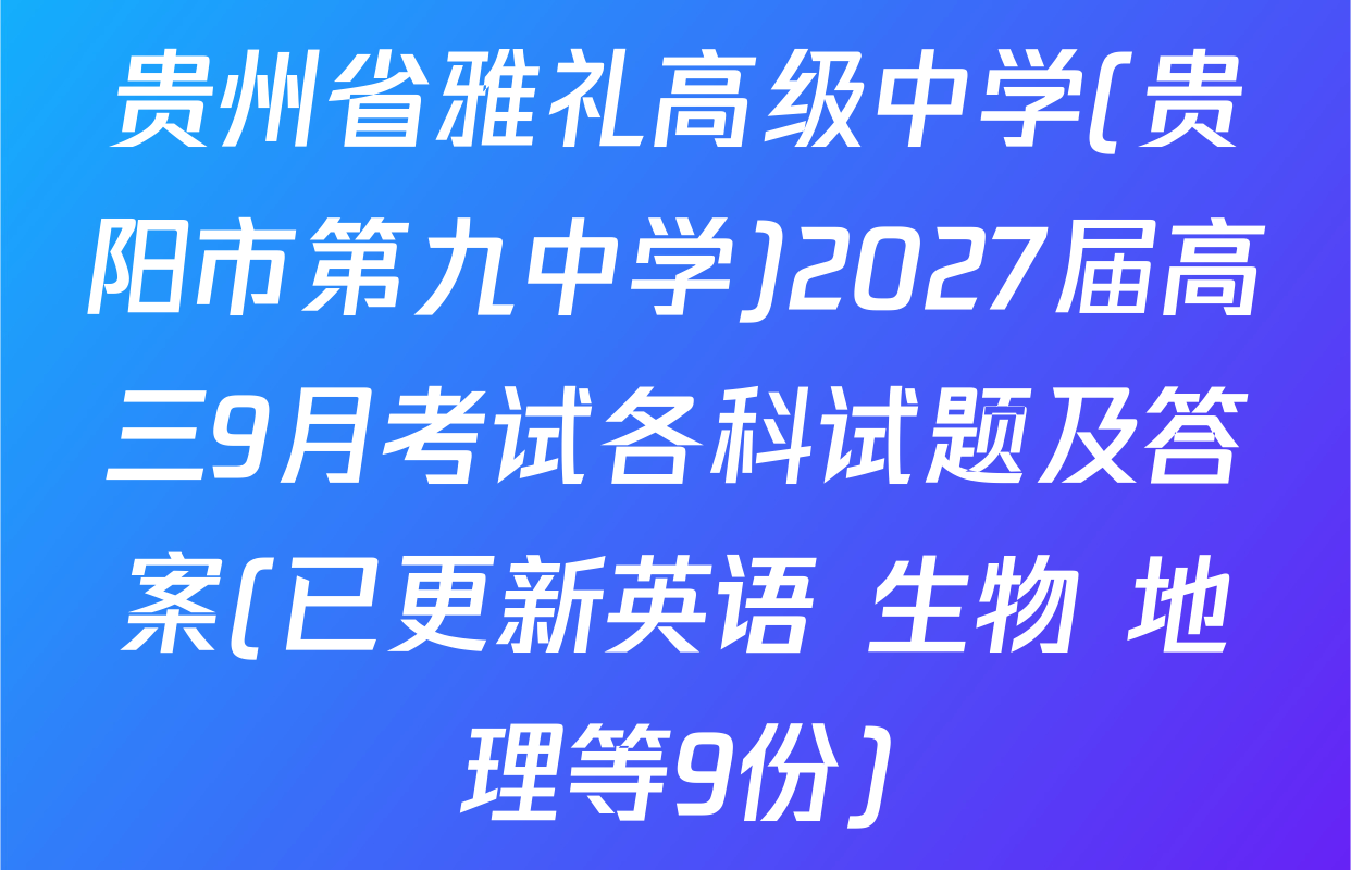 贵州省雅礼高级中学(贵阳市第九中学)2027届高三9月考试各科试题及答案(已更新英语 生物 地理等9份)