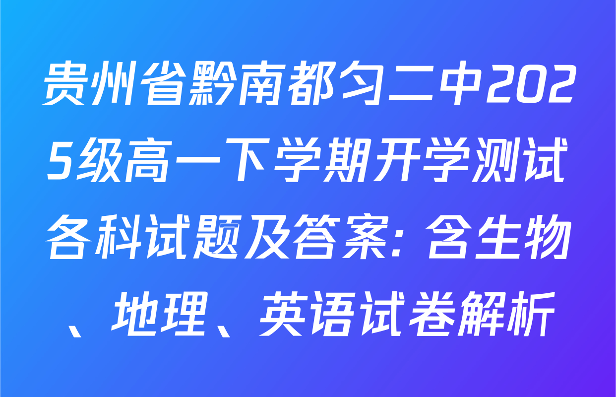 贵州省黔南都匀二中2025级高一下学期开学测试各科试题及答案: 含生物、地理、英语试卷解析