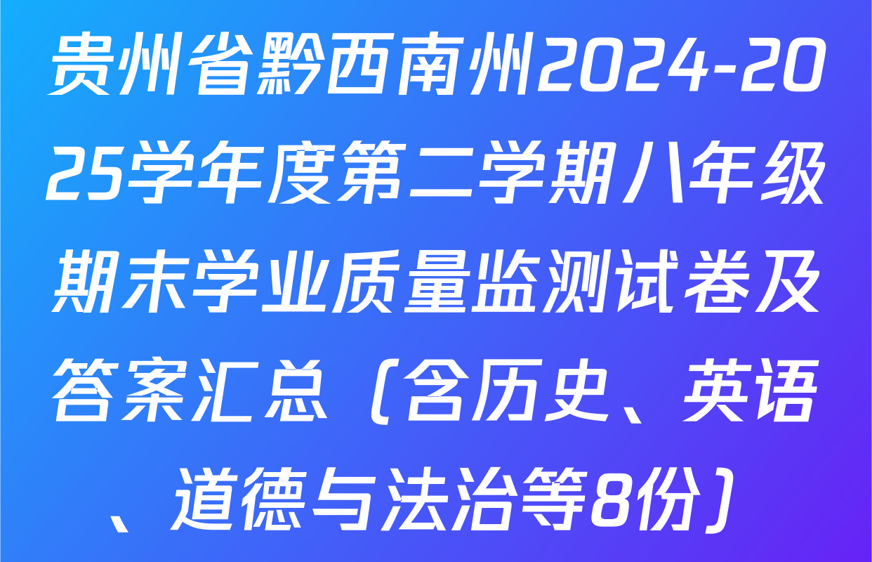 贵州省黔西南州2024-2025学年度第二学期八年级期末学业质量监测试卷及答案汇总（含历史、英语、道德与法治等8份）