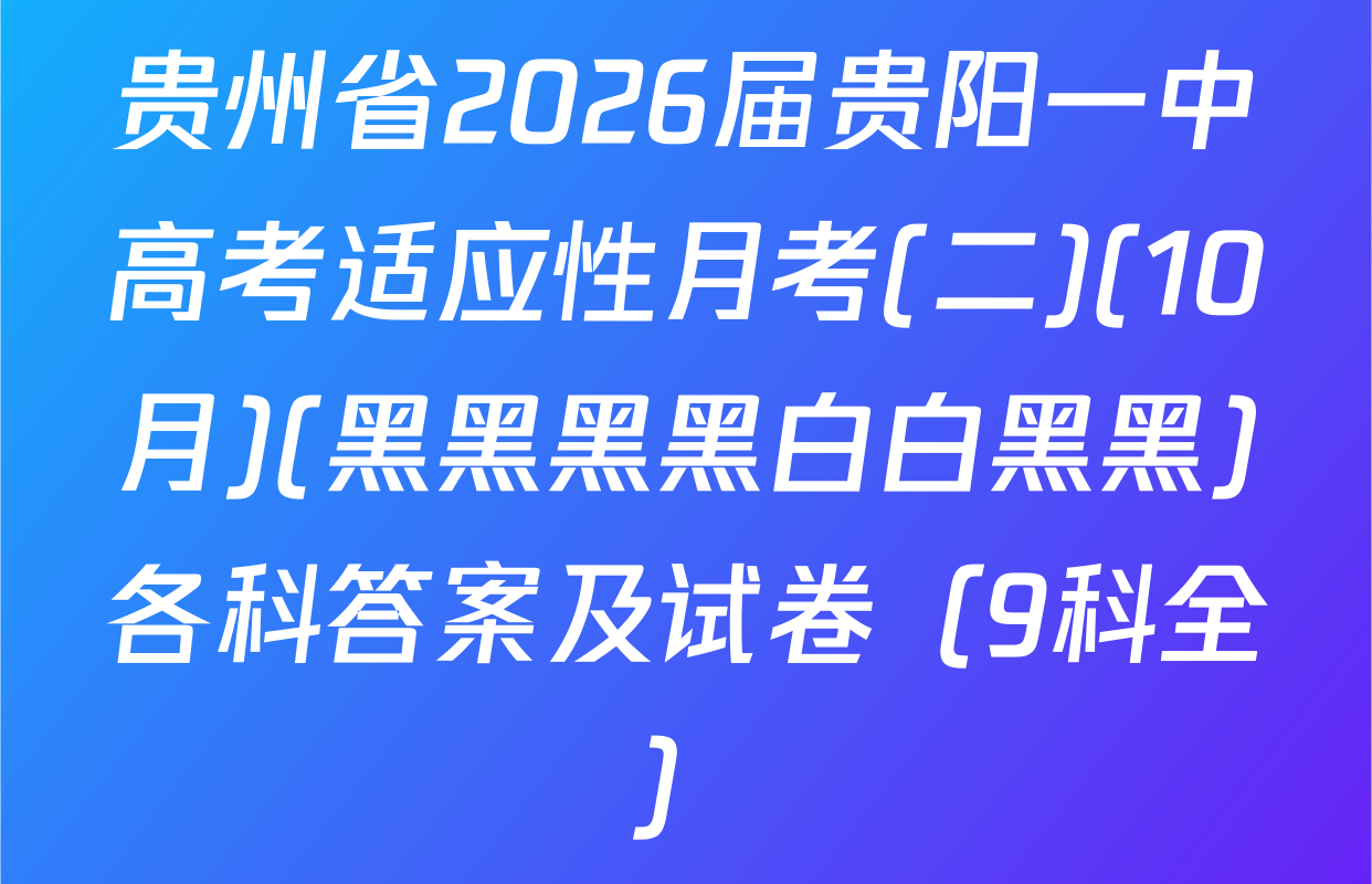 贵州省2026届贵阳一中高考适应性月考(二)(10月)(黑黑黑黑白白黑黑)各科答案及试卷（9科全）