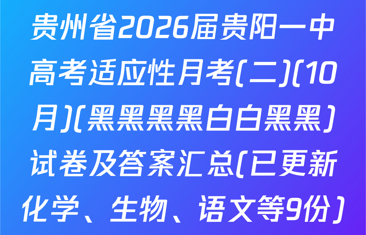 贵州省2026届贵阳一中高考适应性月考(二)(10月)(黑黑黑黑白白黑黑)试卷及答案汇总(已更新化学、生物、语文等9份)