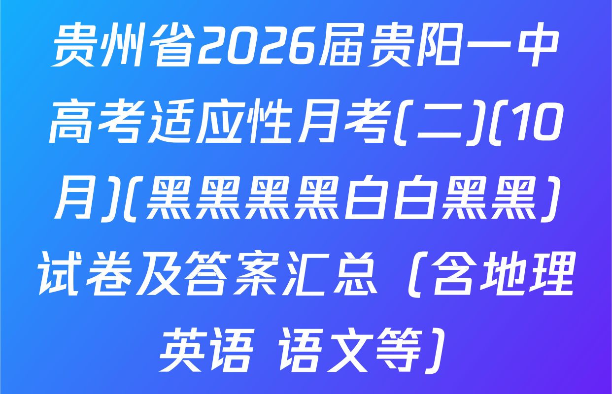 贵州省2026届贵阳一中高考适应性月考(二)(10月)(黑黑黑黑白白黑黑)试卷及答案汇总（含地理 英语 语文等）