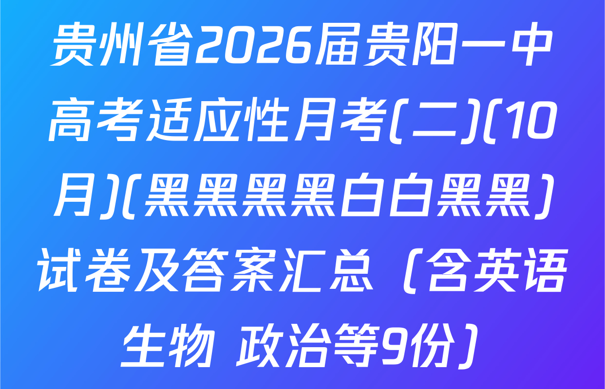 贵州省2026届贵阳一中高考适应性月考(二)(10月)(黑黑黑黑白白黑黑)试卷及答案汇总（含英语 生物 政治等9份）