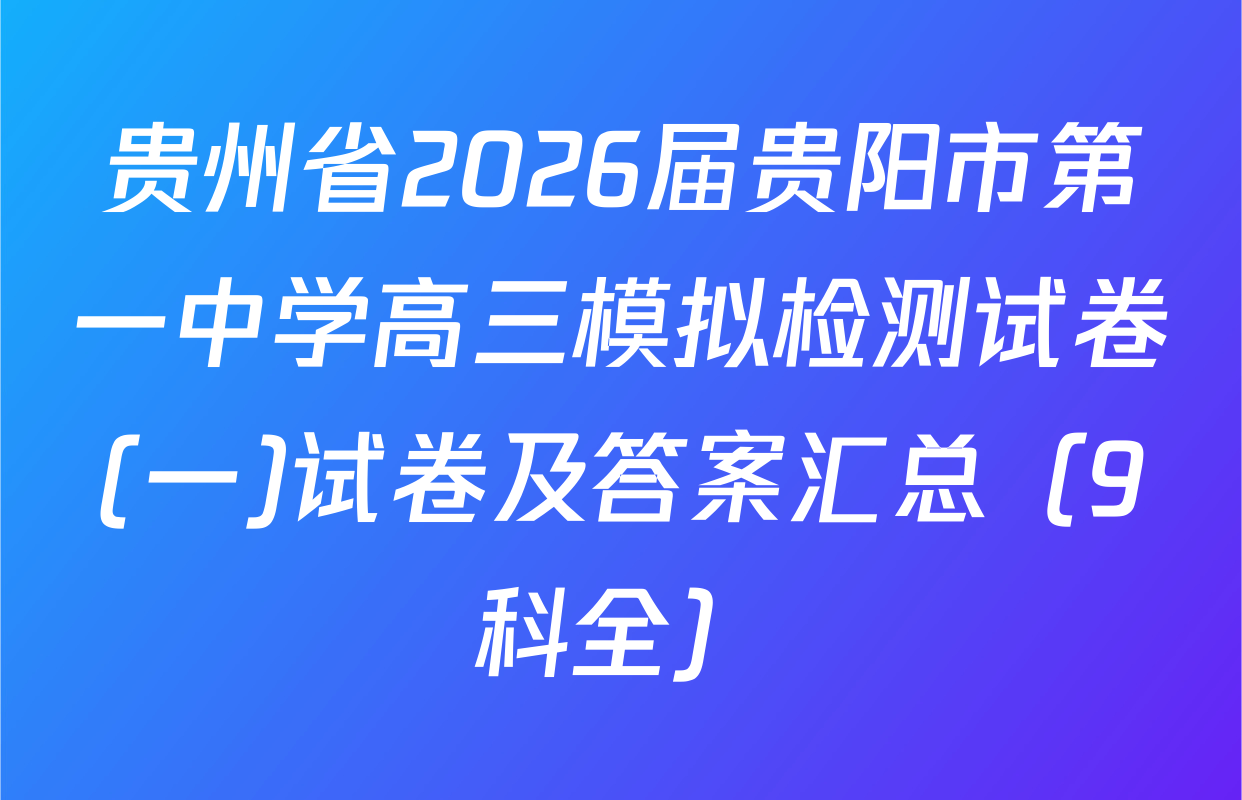 贵州省2026届贵阳市第一中学高三模拟检测试卷(一)试卷及答案汇总（9科全）