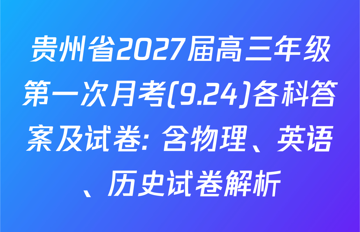 贵州省2027届高三年级第一次月考(9.24)各科答案及试卷: 含物理、英语、历史试卷解析