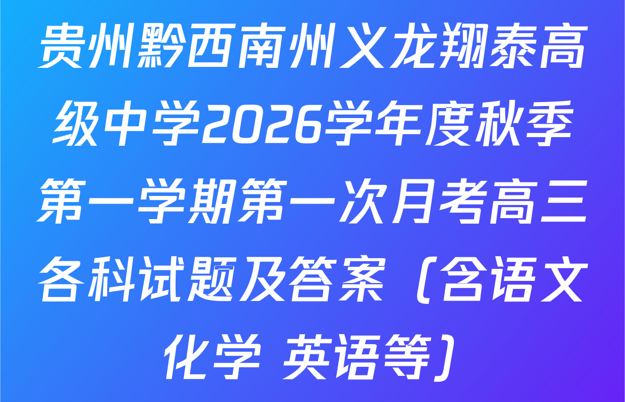 贵州黔西南州义龙翔泰高级中学2026学年度秋季第一学期第一次月考高三各科试题及答案（含语文 化学 英语等）