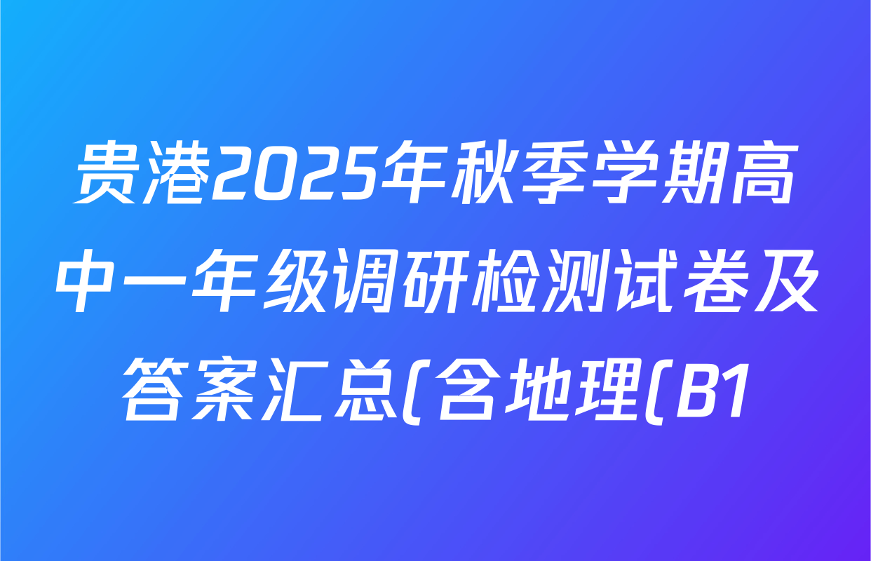 贵港2025年秋季学期高中一年级调研检测试卷及答案汇总(含地理(B1) 英语(A2) 政治等11份) 贵港2025年秋季学期高中一年级调研检测试卷及答案汇总(含地理(B1) 英语(A2) 政治等11份)