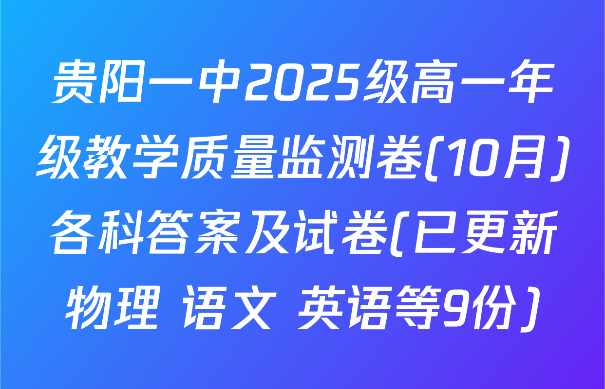 贵阳一中2025级高一年级教学质量监测卷(10月)各科答案及试卷(已更新物理 语文 英语等9份)