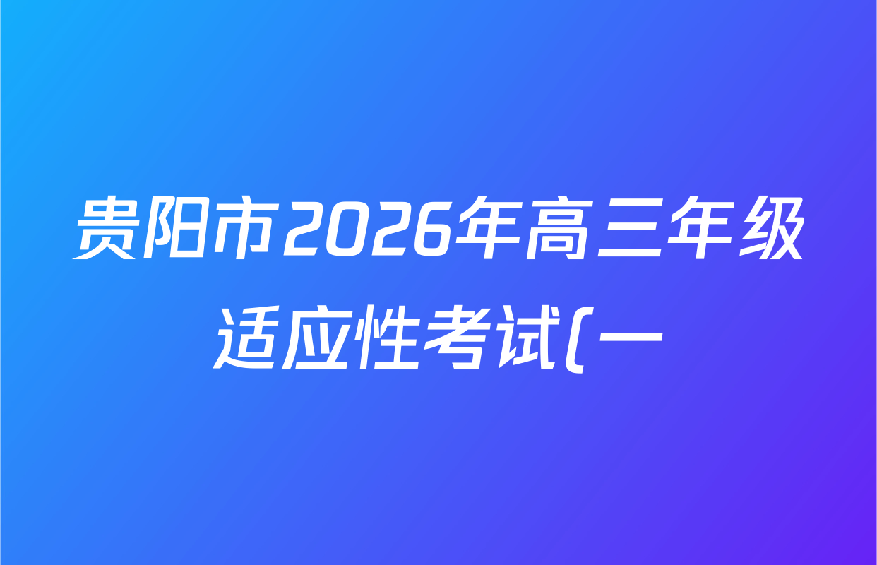 贵阳市2026年高三年级适应性考试(一)2026年2月各科试题及答案(含历史 地理 政治等) 贵阳市2026年高三年级适应性考试(一)2026年2月各科试题及答案(含历史 地理 政治等)