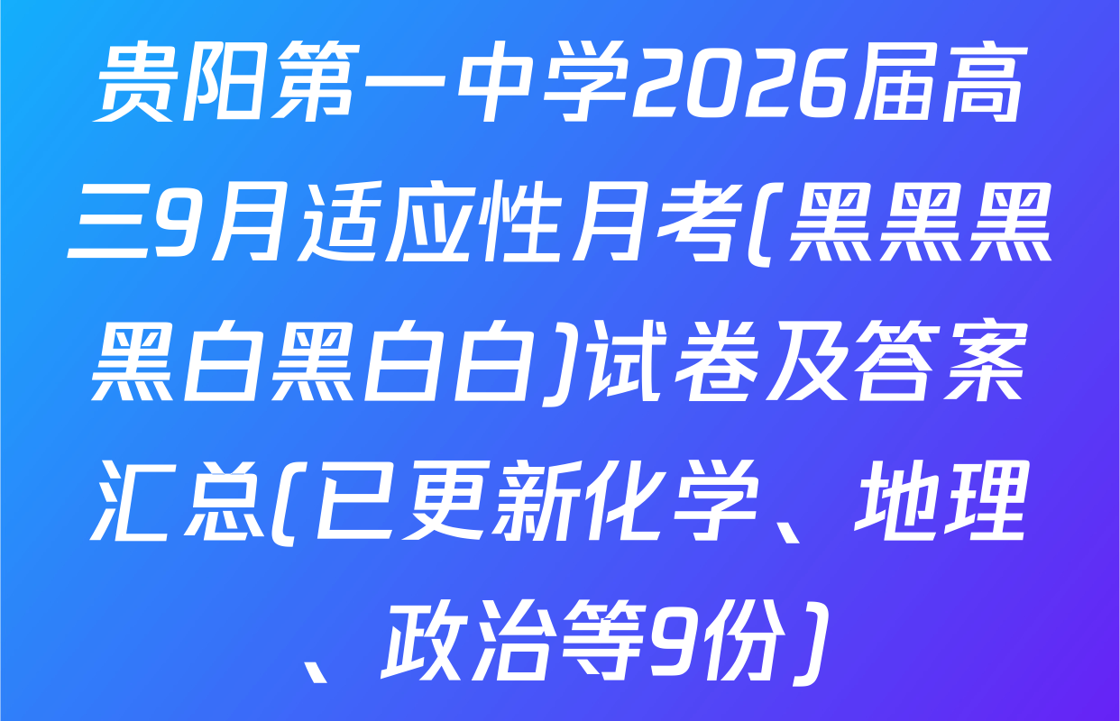 贵阳第一中学2026届高三9月适应性月考(黑黑黑黑白黑白白)试卷及答案汇总(已更新化学、地理、政治等9份)