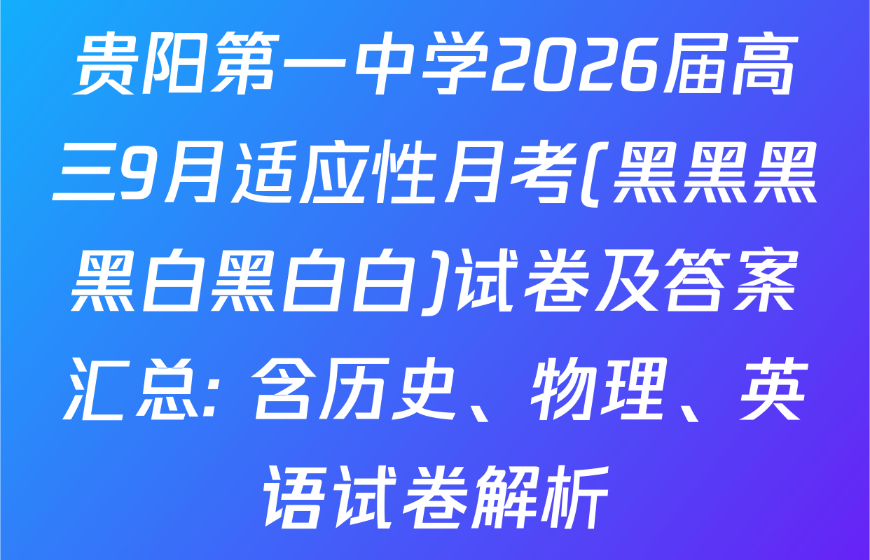 贵阳第一中学2026届高三9月适应性月考(黑黑黑黑白黑白白)试卷及答案汇总: 含历史、物理、英语试卷解析
