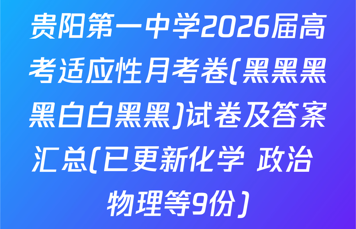 贵阳第一中学2026届高考适应性月考卷(黑黑黑黑白白黑黑)试卷及答案汇总(已更新化学 政治 物理等9份)