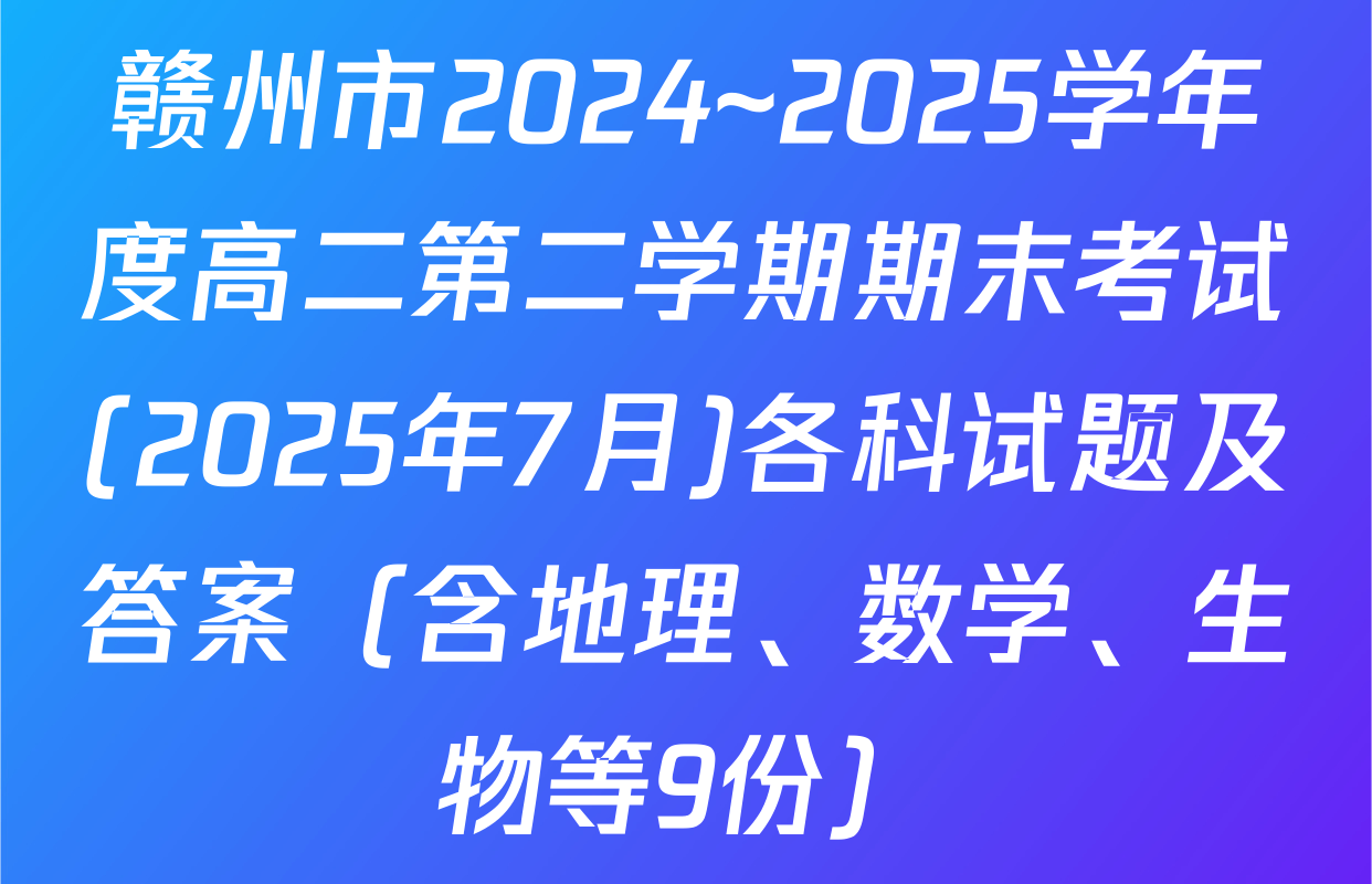 赣州市2024~2025学年度高二第二学期期末考试(2025年7月)各科试题及答案（含地理、数学、生物等9份）