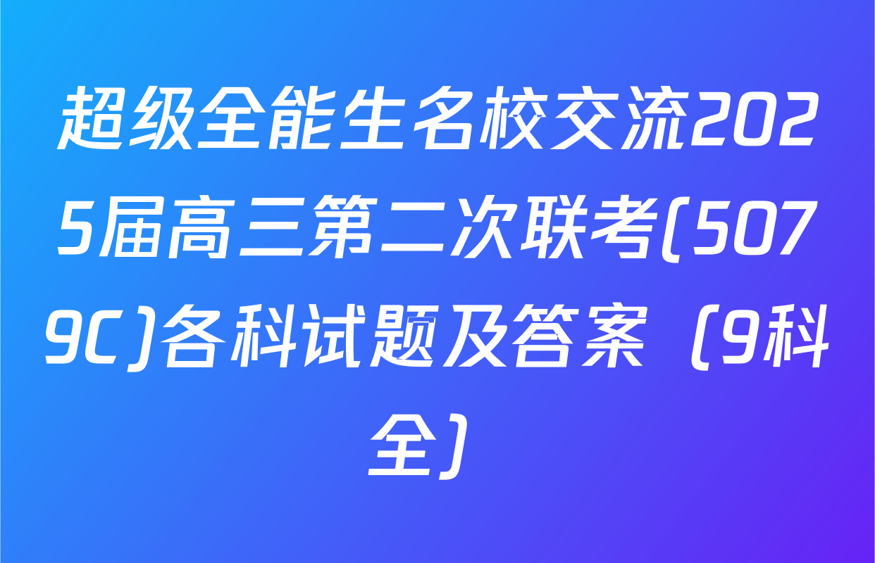超级全能生名校交流2025届高三第二次联考(5079C)各科试题及答案（9科全）