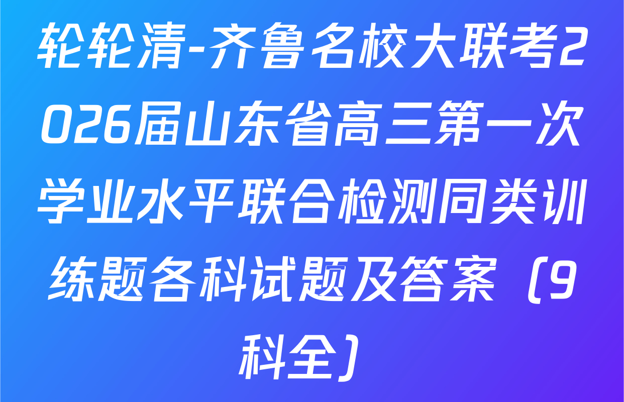 轮轮清-齐鲁名校大联考2026届山东省高三第一次学业水平联合检测同类训练题各科试题及答案（9科全）