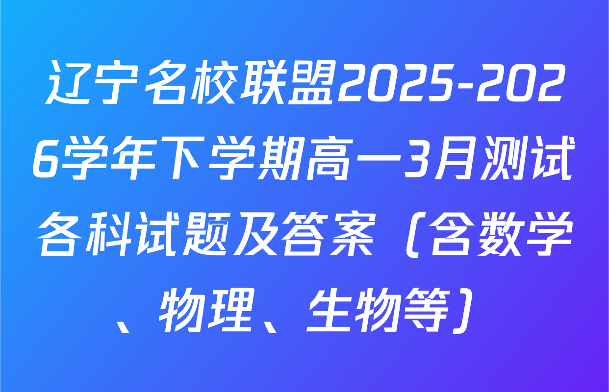 辽宁名校联盟2025-2026学年下学期高一3月测试各科试题及答案（含数学、物理、生物等）