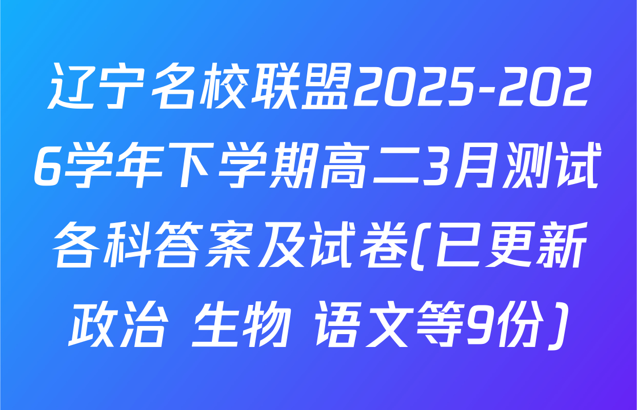 辽宁名校联盟2025-2026学年下学期高二3月测试各科答案及试卷(已更新政治 生物 语文等9份)