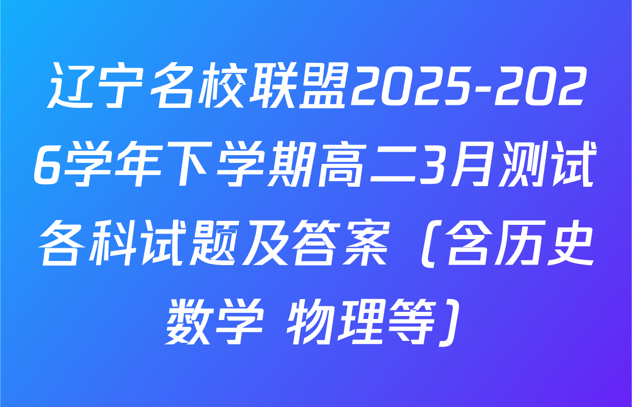 辽宁名校联盟2025-2026学年下学期高二3月测试各科试题及答案（含历史 数学 物理等）
