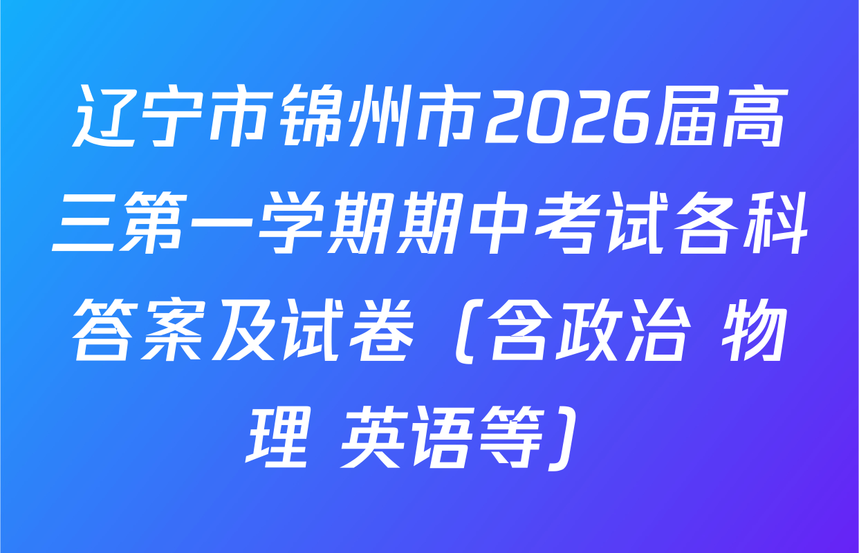 辽宁市锦州市2026届高三第一学期期中考试各科答案及试卷（含政治 物理 英语等）
