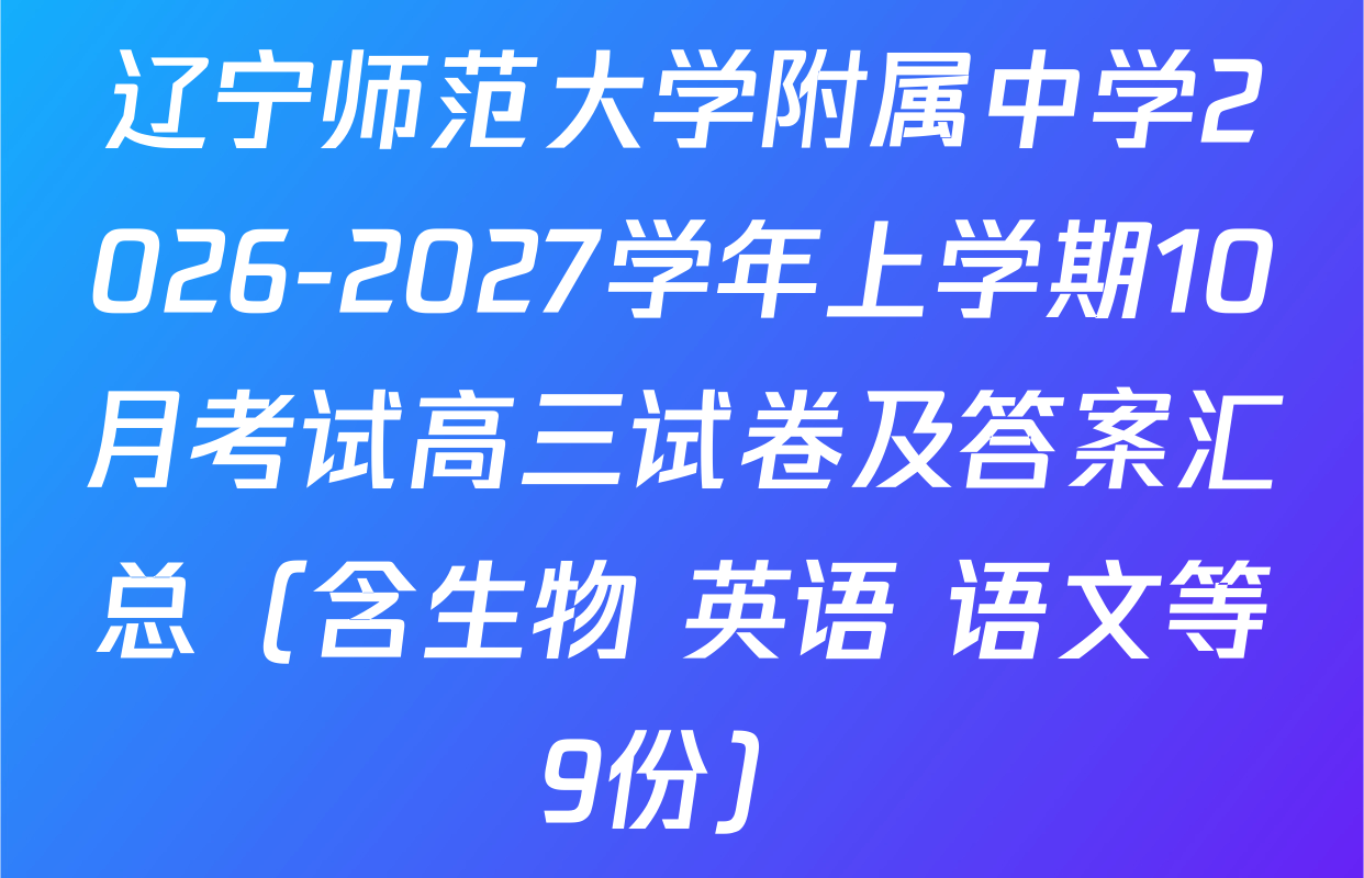 辽宁师范大学附属中学2026-2027学年上学期10月考试高三试卷及答案汇总（含生物 英语 语文等9份）