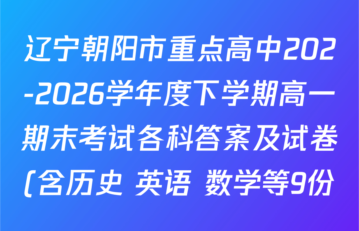 辽宁朝阳市重点高中202-2026学年度下学期高一期末考试各科答案及试卷(含历史 英语 数学等9份)