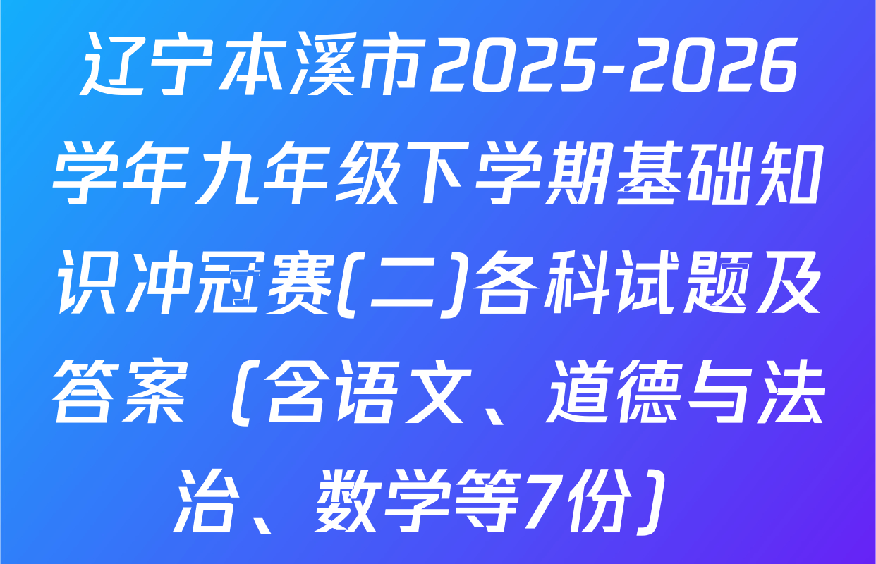 辽宁本溪市2025-2026学年九年级下学期基础知识冲冠赛(二)各科试题及答案（含语文、道德与法治、数学等7份）